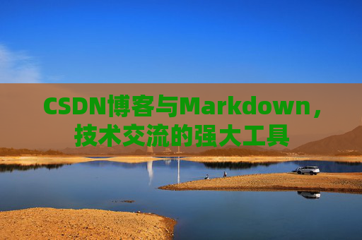 CSDN博客与Markdown，技术交流的强大工具